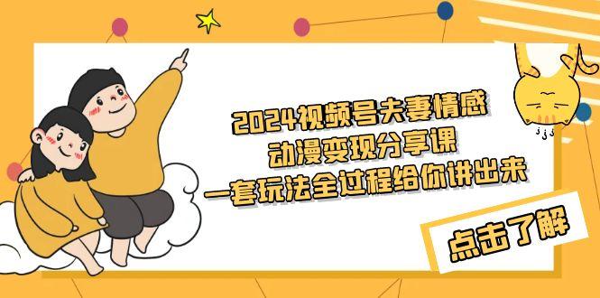 (9265期)2024视频号夫妻情感动漫变现分享课 一套玩法全过程给你讲出来(教程+素材)-资源宝库