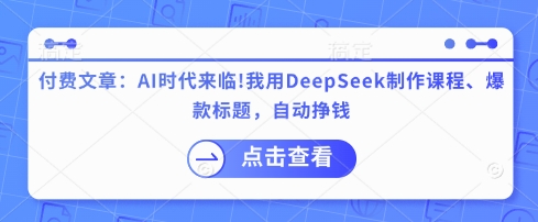 付费文章:AI时代来临!我用DeepSeek制作课程、爆款标题,自动挣钱-资源宝库