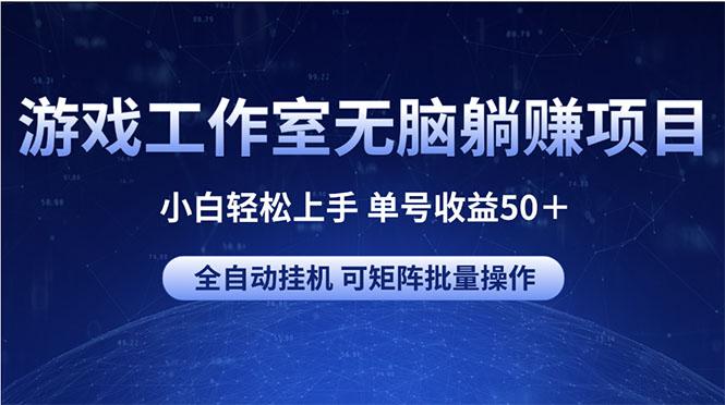 游戏工作室无脑躺赚项目 小白轻松上手 单号收益50＋ 可矩阵批量操作-资源宝库