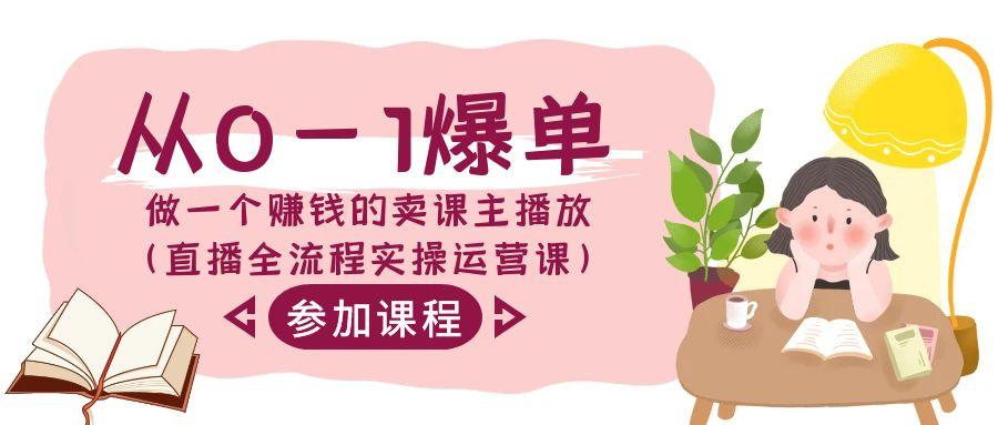从0-1爆单做一个赚钱的卖课主播放(直播全流程实操运营课)-资源宝库