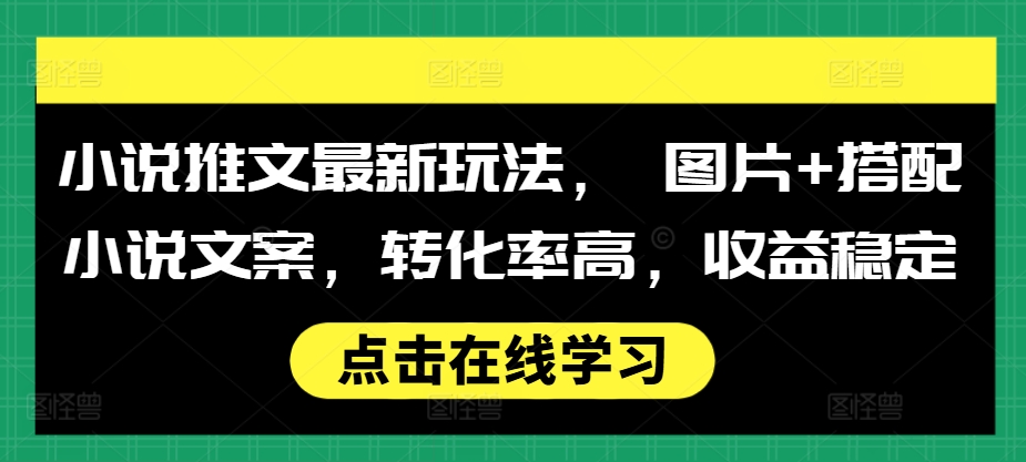 小说推文最新玩法， 图片+搭配小说文案，转化率高，收益稳定-资源宝库