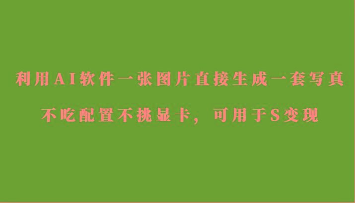 利用AI软件只需一张图片直接生成一套写真，不吃配置不挑显卡，可用于S变现-资源宝库