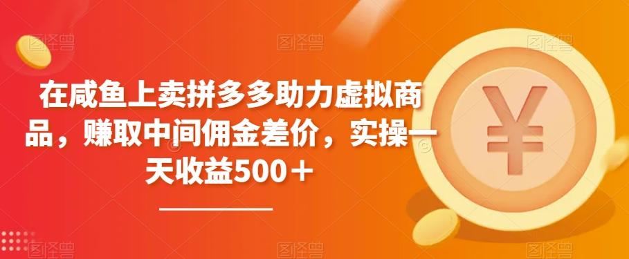 在咸鱼上卖拼多多助力虚拟商品，赚取中间佣金差价，实操一天收益500＋-资源宝库