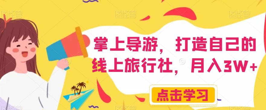 掌上导游，打造自己的线上旅行社，月入3W+【揭秘】-资源宝库