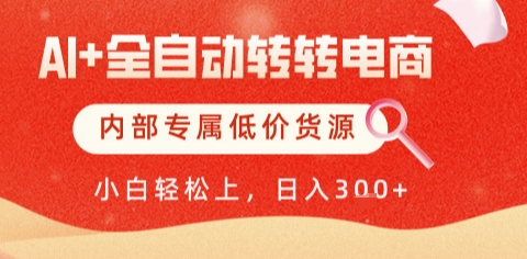 AI全自动转转电商，彻底解放双手，专属低价货源，单日轻松变现5张+【揭秘】-资源宝库