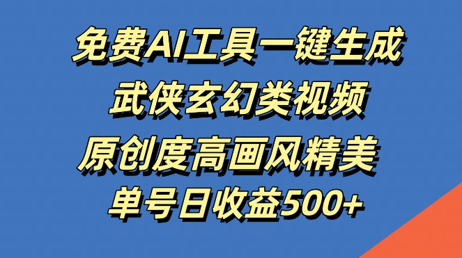免费AI工具一键生成武侠玄幻类视频,原创度高画风精美,单号日收益几张【揭秘】