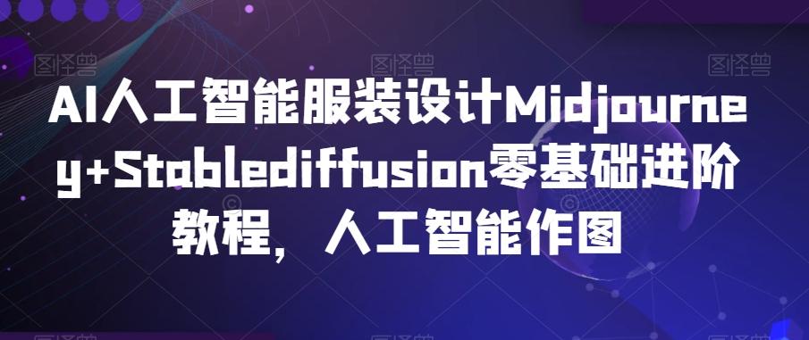 AI人工智能服装设计Midjourney+Stablediffusion零基础进阶教程，人工智能作图-资源宝库