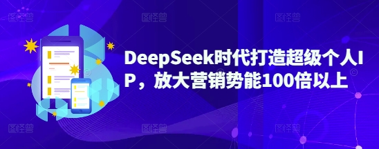 DeepSeek时代打造超级个人IP，放大营销势能100倍以上-资源宝库