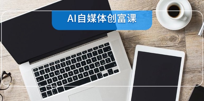 AI自媒体创富课，账号准备到直播带货，零基础22项技能速成-资源宝库