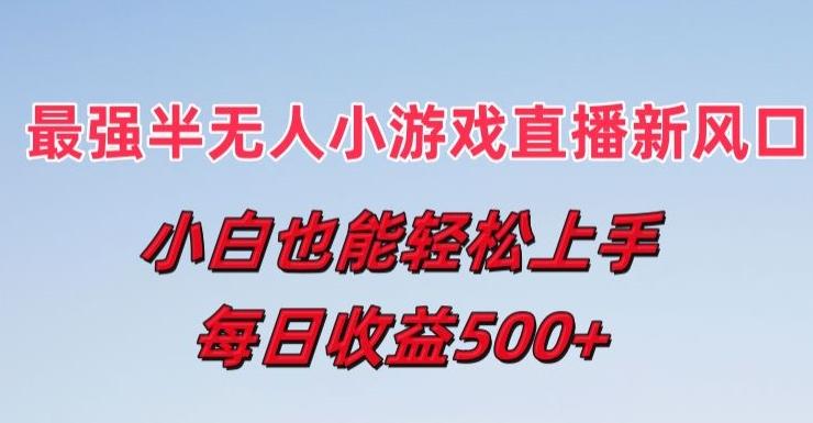 最强半无人直播小游戏新风口，小白也能轻松上手，每日收益5张【揭秘】-资源宝库