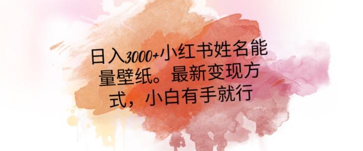 日入300+小红书姓名能量壁纸，最新二次变现方式，小白有手就行【揭秘】-资源宝库