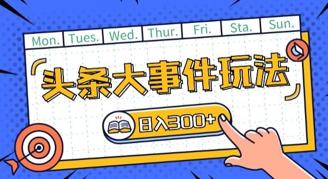 头条最新大事件玩法头条首发，可矩阵操作，单号日入一两张【揭秘】-资源宝库