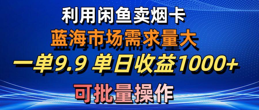 利用咸鱼卖烟卡，蓝海市场需求量大，一单9.9单日收益1000+，可批量操作-资源宝库