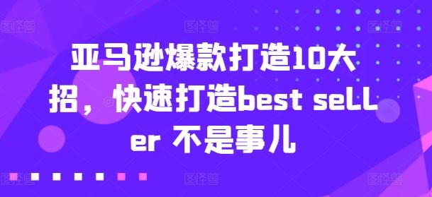 亚马逊爆款打造10大招，快速打造best seller 不是事儿-资源宝库