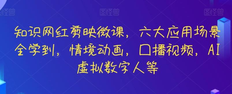 知识网红剪映微课，六大应用场景全学到，情境动画，囗播视频，AI虚拟数字人等-资源宝库