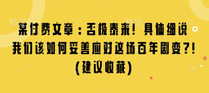 某付费文章:否极泰来! 具体细说 我们该如何妥善应对这场百年剧变!(建议收藏)-资源宝库