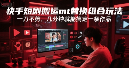 快手短剧搬运mt替换组合玩法，一刀不剪，几分钟就能搞定一条作品-资源宝库