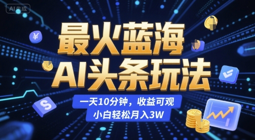 最火蓝海AI头条玩法,一天10分钟,收益可观,小白轻松月入3W【揭秘】-资源宝库