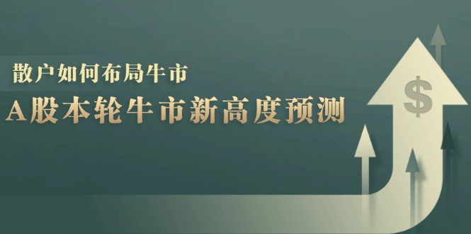 A股本轮牛市新高度预测：数据统计揭示最高点位，散户如何布局牛市？-资源宝库