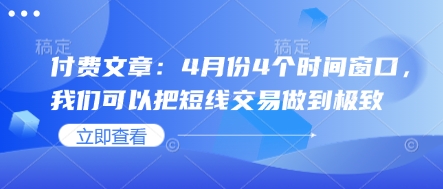 付费文章：4月份4个时间窗口，我们可以把短线交易做到极致-资源宝库