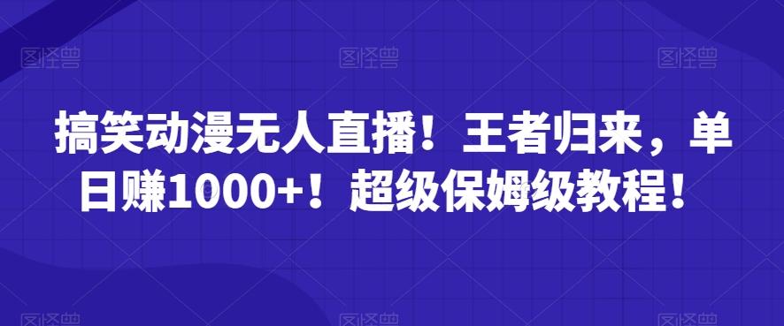 搞笑动漫无人直播！王者归来，单日赚1000+！超级保姆级教程！-资源宝库