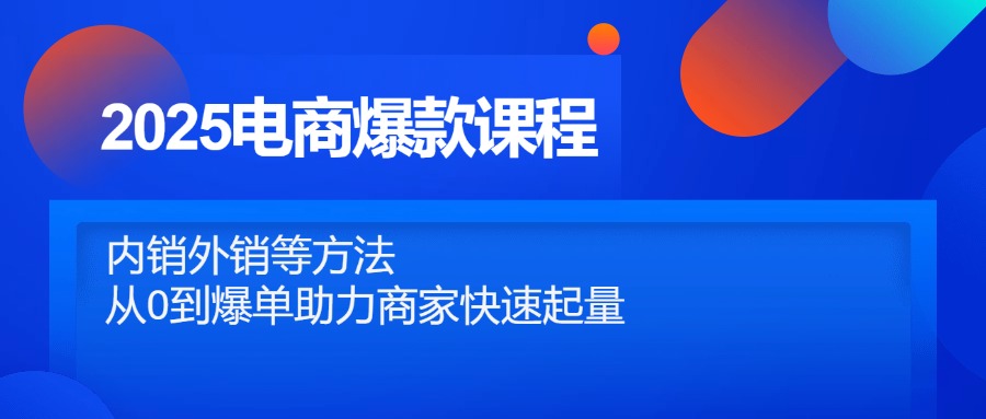 2025电商爆款课程，内销外销等方法，从0到爆单助力商家快速起量-资源宝库