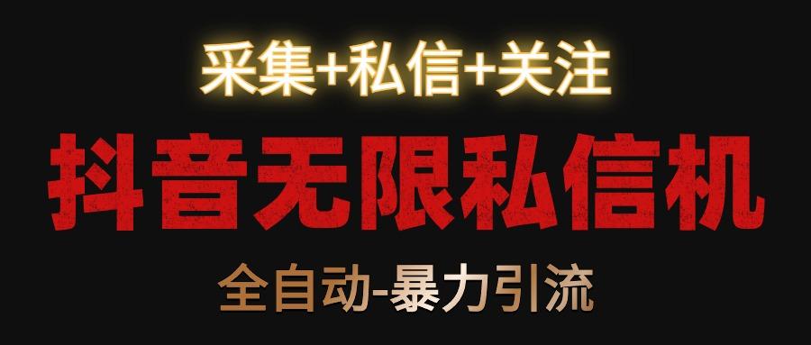 抖音无限私信机！采集+私信+关注，全自动暴力引流！-资源宝库