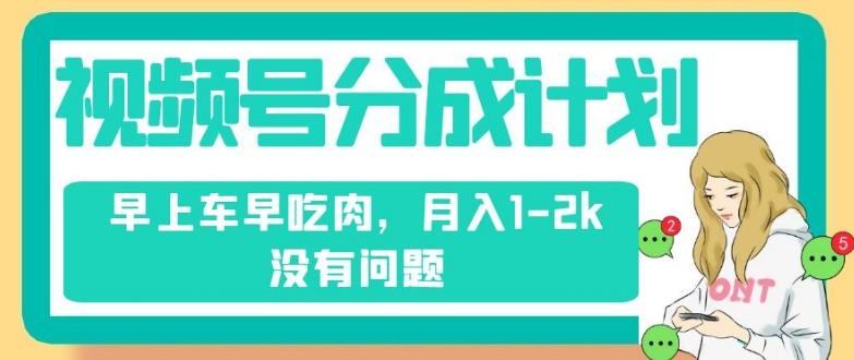 视频号分成计划，纯搬运不需要剪辑去重，早上车早吃肉，月入1-2k没有问题-资源宝库