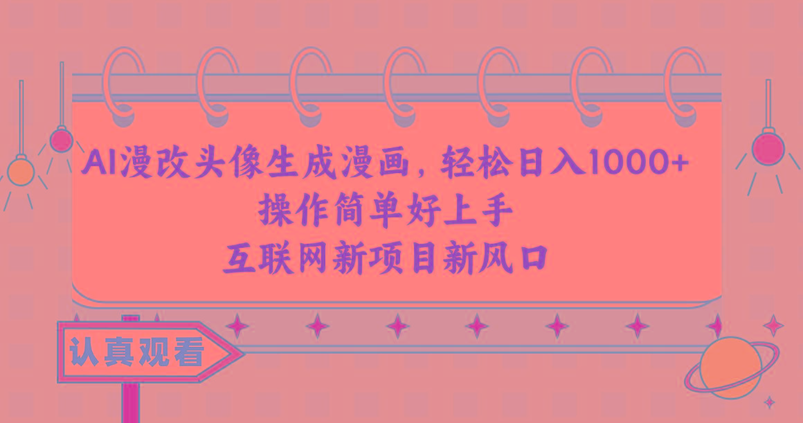 AI漫改头像生成漫画，轻松日入1000+，操作简单好上手，互联网新项目新风口-资源宝库