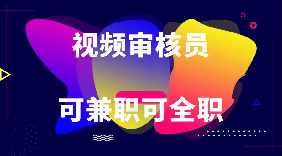 可全职可兼职 纯绿色合法合规视频审核员 日赚100-无上限-资源宝库