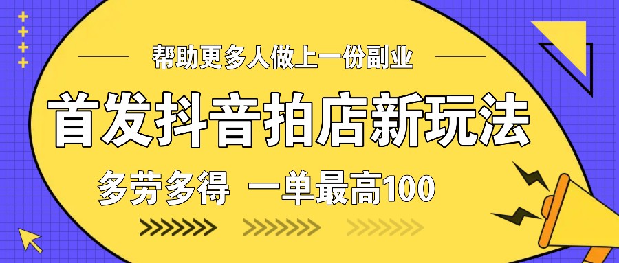 首发抖音拍店新玩法,多劳多得 一单最高100-资源宝库