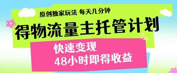 最新得物流量主计划，独家原创玩法，每天几分钟，快速变现，三至五天出收益【揭秘】-资源宝库