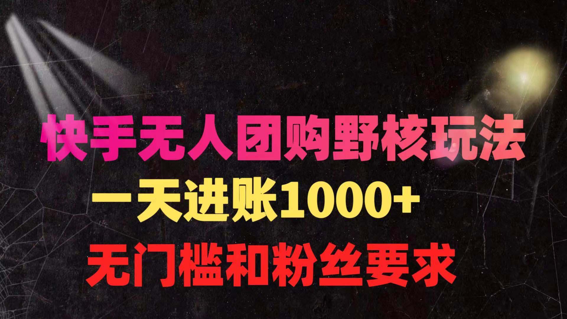 (9638期)快手无人团购带货野核玩法，一天4位数 无任何门槛-资源宝库