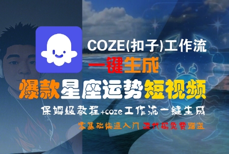 COZE(扣子)工作流一键生成爆款星座运势短视频,保姆级教程,零基础快速入门-资源宝库