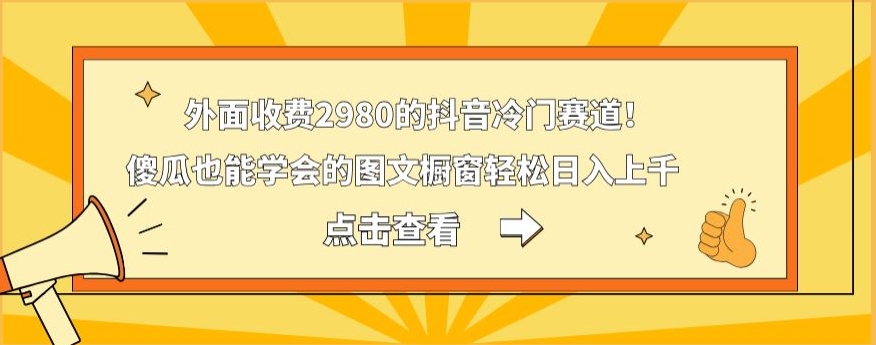 外面收费2980的抖音冷门赛道！傻瓜也能学会的图文橱窗轻松日入上千-资源宝库