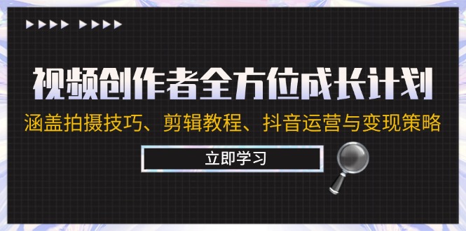视频创作者全方位成长计划：涵盖拍摄技巧、剪辑教程、抖音运营与变现策略-资源宝库