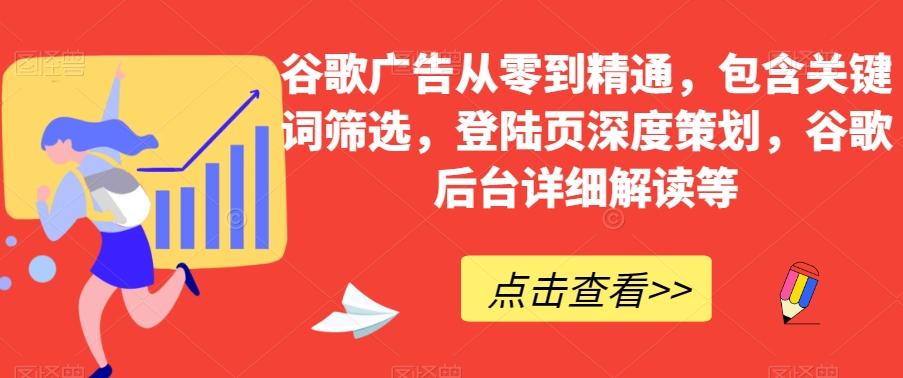 谷歌广告从零到精通，包含关键词筛选，登陆页深度策划，谷歌后台详细解读等-资源宝库