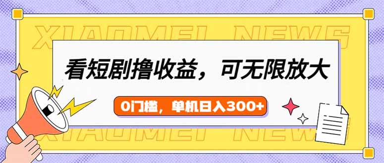 看短剧领收益，可矩阵无限放大，单机日收益300+，新手小白轻松上手-资源宝库