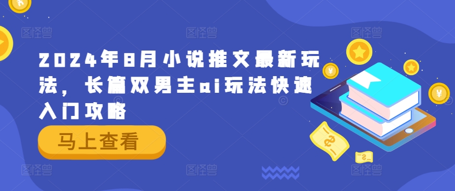 2024年8月小说推文最新玩法，长篇双男主ai玩法快速入门攻略-资源宝库