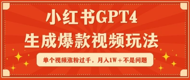 小红书GPT4生成爆款视频玩法，单个视频涨粉过千，月入1W+不是问题【揭秘】-资源宝库