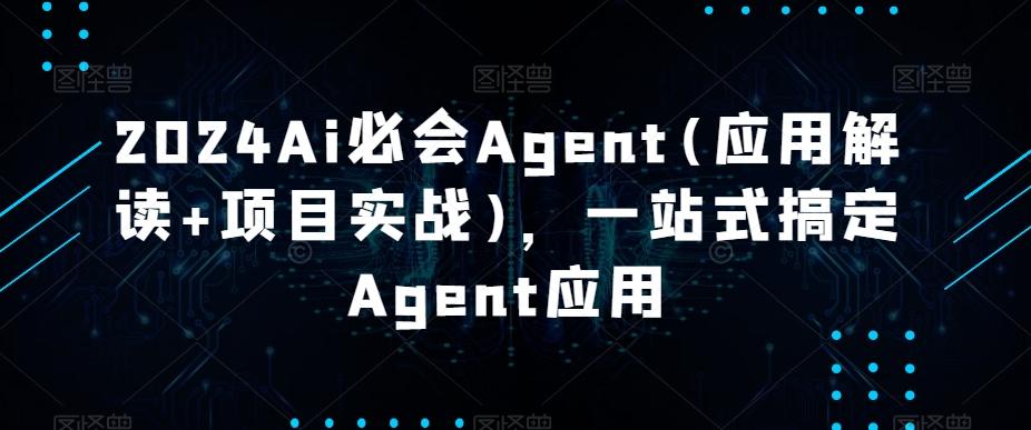 2024Ai必会Agent(应用解读+项目实战)，一站式搞定Agent应用-资源宝库