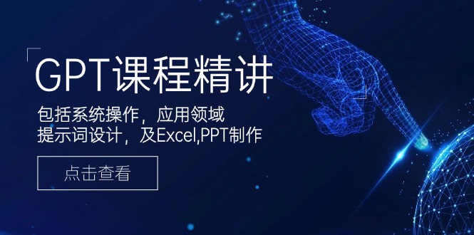 GPT课程精讲,包括系统操作,应用领域,提示词设计,及Excel,PPT制作-资源宝库
