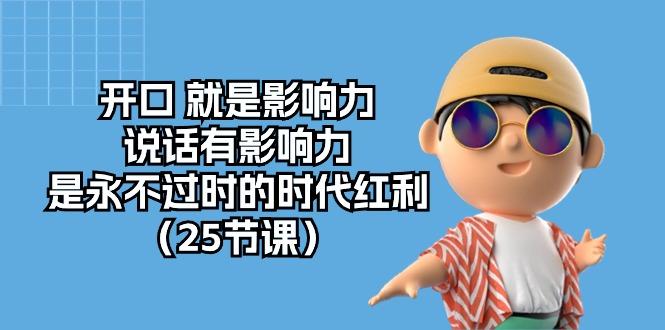 开口 就是影响力，说话有影响力，是永不过时的时代红利(25节课-资源宝库