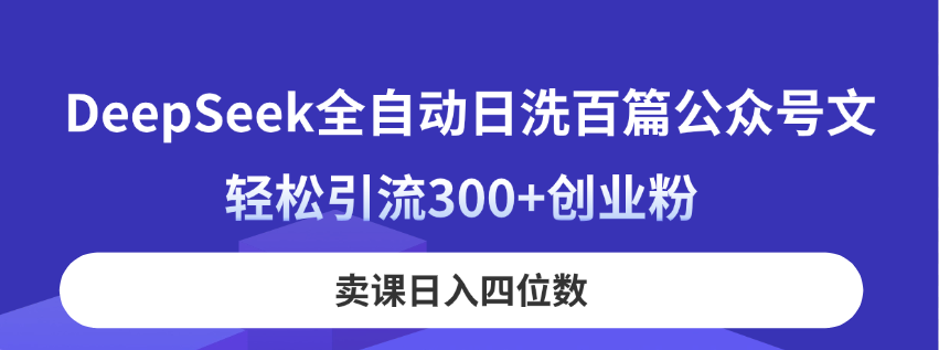 DeepSeek全自动日洗百篇公众号文，轻松引流300+创业粉，卖课日入四位数！-资源宝库