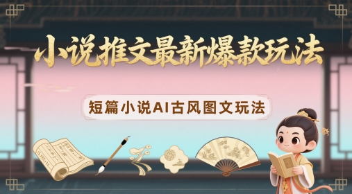 小说推文最新爆款玩法,短篇小说AI古风图文玩法-资源宝库