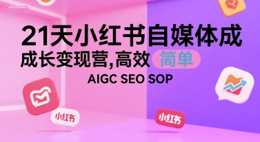 21天小红书自媒体成长变现营，高效 简单 AIGC SEO SOP-资源宝库