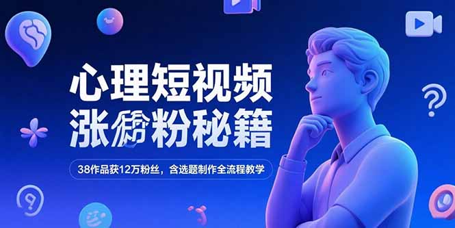 心理短视频涨粉秘籍，38作品获12万粉丝，含选题制作全流程教学-资源宝库