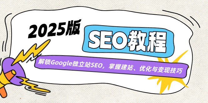 2025版SEO教程：解锁Google独立站SEO，掌握建站、优化与变现技巧-资源宝库