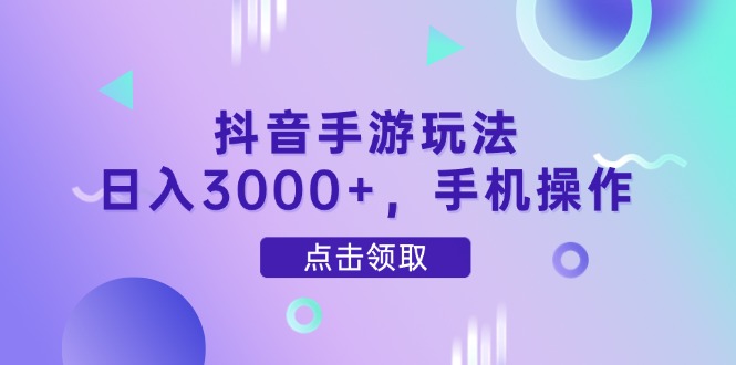 抖音手游玩法，日入3000+，手机操作-资源宝库