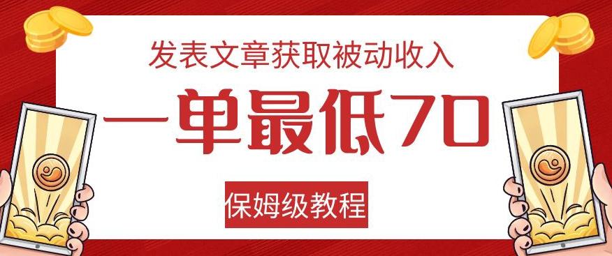 发表文章获取被动收入，一单最低70，保姆级教程【揭秘】-资源宝库